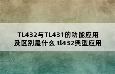 TL432与TL431的功能应用及区别是什么 tl432典型应用